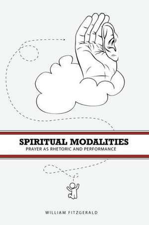 Spiritual Modalities – Prayer as Rhetoric and Performance de William Fitzgerald