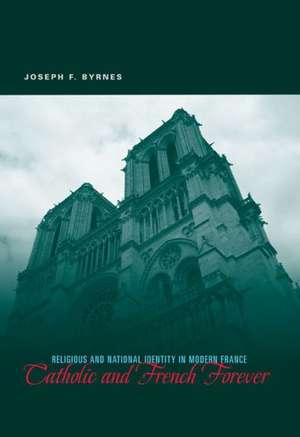 Catholic and French Forever – Religious and National Identity in Modern France de Joseph F. Byrnes