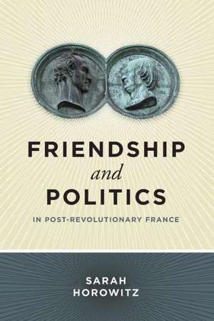 Friendship and Politics in Post–Revolutionary France de Sarah Horowitz