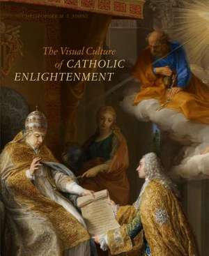 The Visual Culture of Catholic Enlightenment de Christopher M. Johns