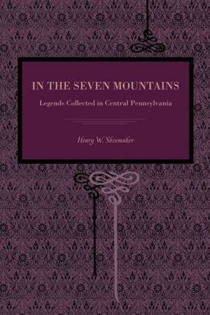 In the Seven Mountains – Legends Collected in Central Pennsylvania de Henry W. Shoemaker