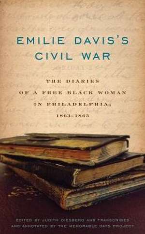 Emilie Davis′s Civil War – The Diaries of a Free Black Woman in Philadelphia, 1863–1865 de Judith Giesberg