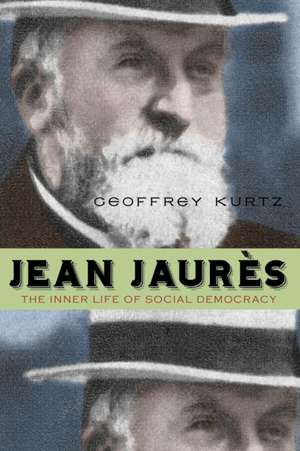 Jean Jaurès – The Inner Life of Social Democracy de Geoffrey Kurtz