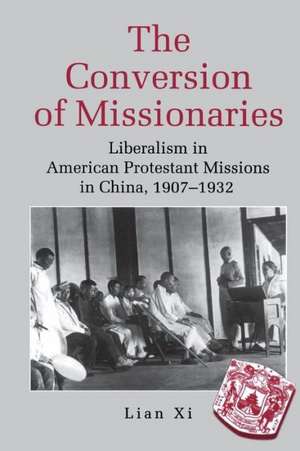 The Conversion of Missionaries – Liberalism in American Protestant Missions in China, 1907–1932 de Xi Lian