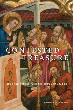 Contested Treasure – Jews and Authority in the Crown of Aragon de Thomas W. Barton