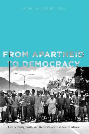 From Apartheid to Democracy – Deliberating Truth and Reconciliation in South Africa de Katherine Eliza Mack