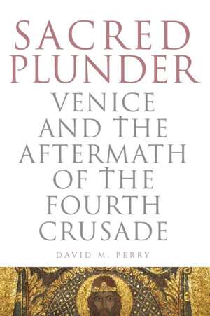 Sacred Plunder – Venice and the Aftermath of the Fourth Crusade de David M. Perry