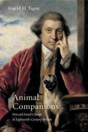 Animal Companions – Pets and Social Change in Eighteenth–Century Britain de Ingrid H. Tague