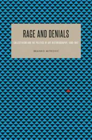 Rage and Denials – Collectivist Philosophy, Politics, and Art Historiography, 1890–1947 de Branko Mitrovic