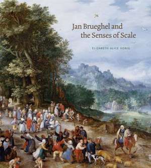 Jan Brueghel and the Senses of Scale de Elizabeth Alice Honig