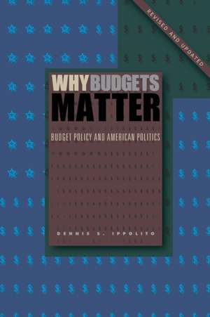 Why Budgets Matter – Budget Policy and American Politics; Revised and Updated Edition de Dennis S. Ippolito