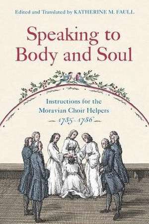 Speaking to Body and Soul – Instructions for the Moravian Choir Helpers, 1785–1786 de Katherine M. Faull