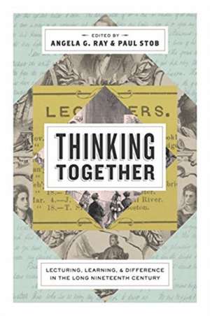 Thinking Together – Lecturing, Learning, and Difference in the Long Nineteenth Century de Angela G. Ray