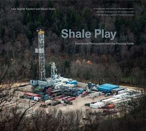 Shale Play – Poems and Photographs from the Fracking Fields de Julia Spicher Kasdorf