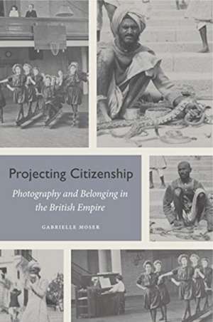 Projecting Citizenship – Photography and Belonging in the British Empire de Gabrielle Moser