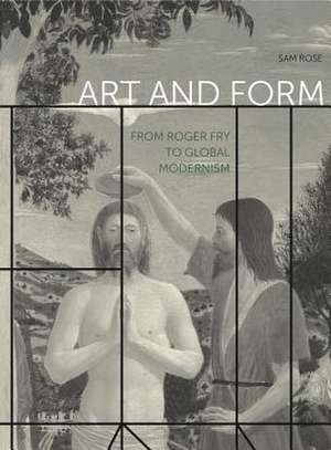 Art and Form – From Roger Fry to Global Modernism de Sam Rose