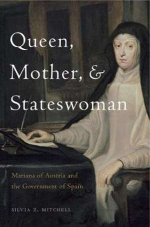 Queen, Mother, and Stateswoman – Mariana of Austria and the Government of Spain de Silvia Z. Mitchell