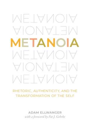 Metanoia – Rhetoric, Authenticity, and the Transformation of the Self de Adam Ellwanger