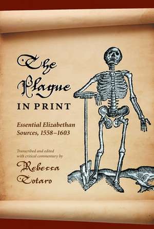 The Plague in Print – Essential Elizabethan Sources, 1558–1603 de Rebecca Totaro