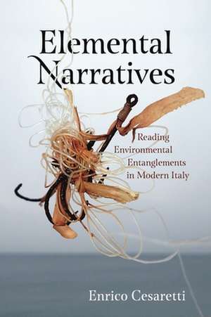 Elemental Narratives – Reading Environmental Entanglements in Modern Italy de Enrico Cesaretti