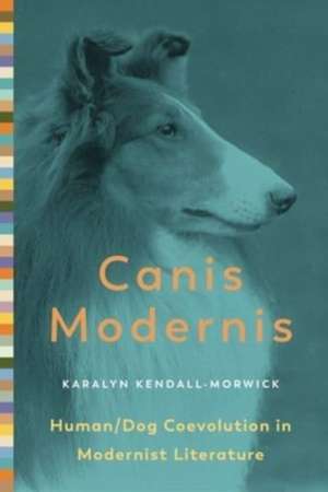 Canis Modernis – Human/Dog Coevolution in Modernist Literature de Karalyn Kendall–morwick