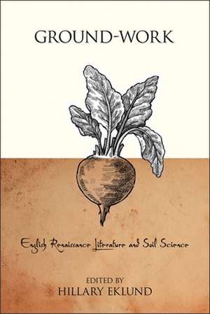 Ground–Work – English Renaissance Literature and Soil Science de Hillary Eklund