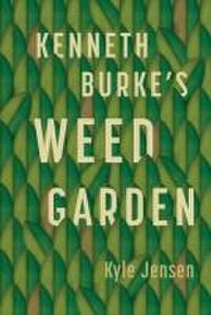 Kenneth Burke′s Weed Garden – Refiguring the Mythic Grounds of Modern Rhetoric de Kyle Jensen