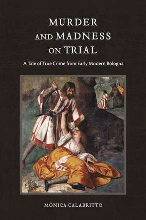 Murder and Madness on Trial – A Tale of True Crime from Early Modern Bologna de Mònica Calabritto