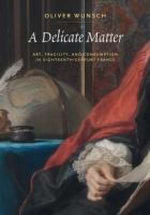 A Delicate Matter – Art, Fragility, and Consumption in Eighteenth–Century France de Oliver Wunsch