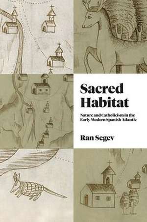 Sacred Habitat – Nature and Catholicism in the Early Modern Spanish Atlantic de Ran Segev