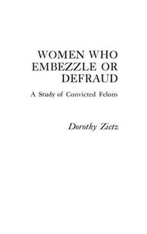 Women Who Embezzle or Defraud: A Study of Convicted Felons de Dorothy Zietz