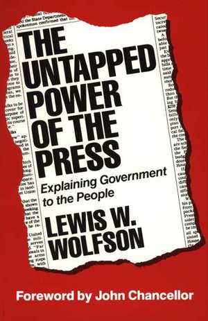 The Untapped Power of the Press: Explaining Government to the People de Lewis W. Wolfson