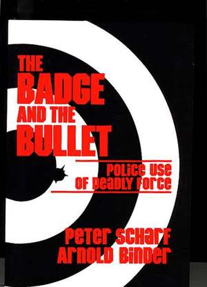 The Badge and the Bullet: Police Use of Deadly Force de Arnold Binder