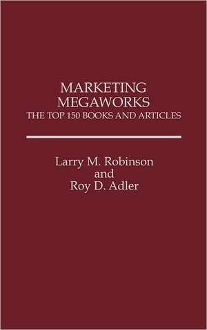 Marketing Megaworks: The Top 150 Books and Articles de Roy Adler