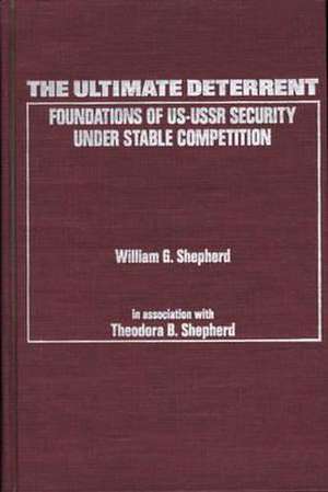 The Ultimate Deterrent: Foundations of Us-USSR Security Under Stable Competition de William G. Shepherd