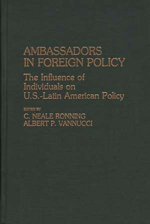 Ambassadors in Foreign Policy: The Influence of Individuals on U.S.-Latin American Policy de Amelio Vannucci