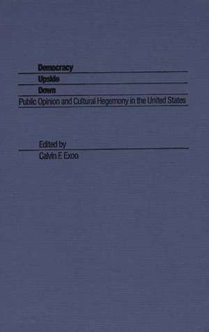 Democracy Upside Down: Public Opinion and Cultural Hegemony in the United States de C. F. Exoo