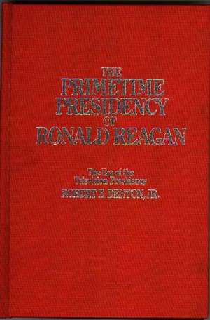 The Primetime Presidency of Ronald Reagan: The Era of the Television Presidency de Robert E.Jr. Denton