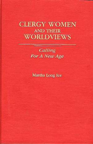 Clergywomen and Their Worldviews: Calling For A New Age de Martha L Ice