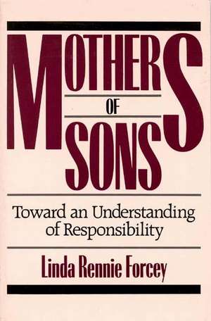 Mothers of Sons: Toward an Understanding of Responsibilty de Linda Rennie Forcey