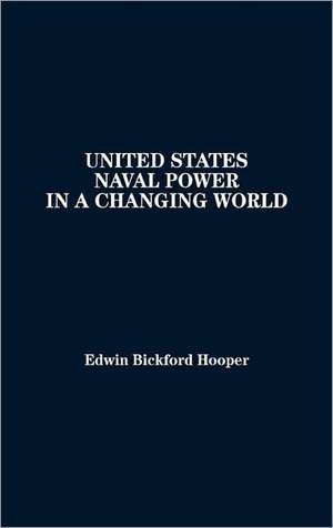 United States Naval Power in a Changing World de Bickford Hooper