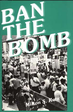 Ban the Bomb: A History of Sane, the Committee for a Sane Nuclear Policy, 1957-1985 de Milton S. Katz