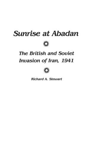 Sunrise at Abadan: The British and Soviet Invasion of Iran, 1941 de Richard A. Stewart