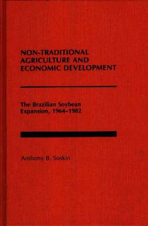 Non-Traditional Agriculture and Economic Development: The Brazilian Soybean Expansion, 1964-1982 de Anthony B. Soskin