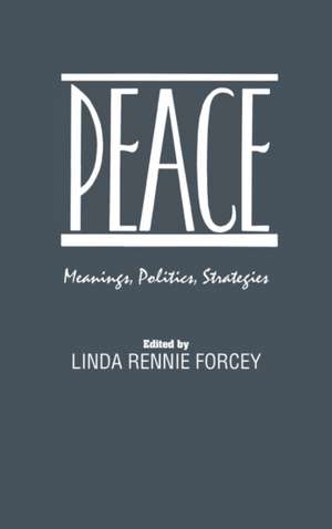 Peace: Meanings, Politics, Strategies de Linda Rennie Forcey