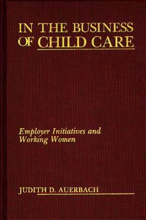 In the Business of Child Care: Employer Initiatives and Working Women de Judith G. Auerbach