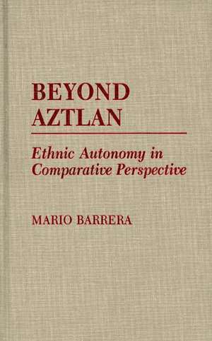 Beyond Aztlan: Ethnic Autonomy in Comparative Perspective de Mario Barrera