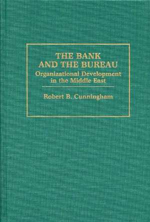 Bank and the Bureau: Organizational Development in the Middle East de Robert Cunningham