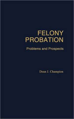 Felony Probation: Problems and Prospects de Dean John Champion