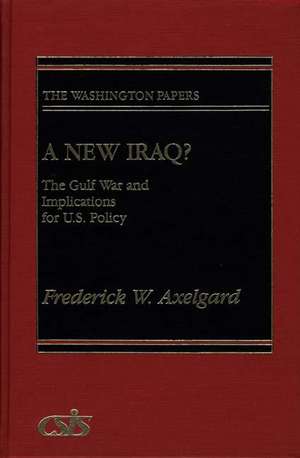 A New Iraq: The Gulf War and the Implications for U.S. Policy de Frederick W. Axelgard